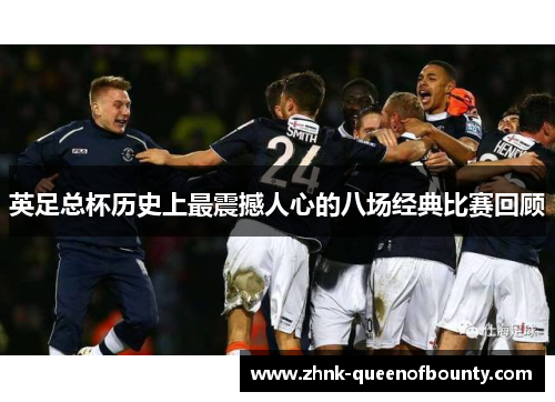 英足总杯历史上最震撼人心的八场经典比赛回顾