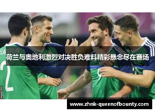 荷兰与奥地利激烈对决胜负难料精彩悬念尽在赛场