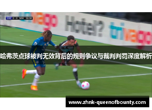 哈弗茨点球被判无效背后的规则争议与裁判判罚深度解析