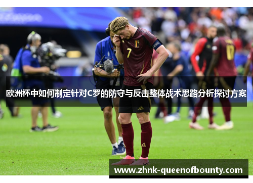 欧洲杯中如何制定针对C罗的防守与反击整体战术思路分析探讨方案