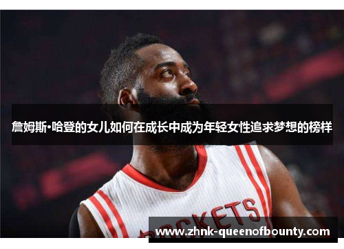 詹姆斯·哈登的女儿如何在成长中成为年轻女性追求梦想的榜样