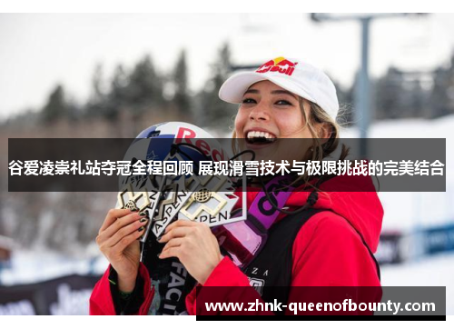谷爱凌崇礼站夺冠全程回顾 展现滑雪技术与极限挑战的完美结合