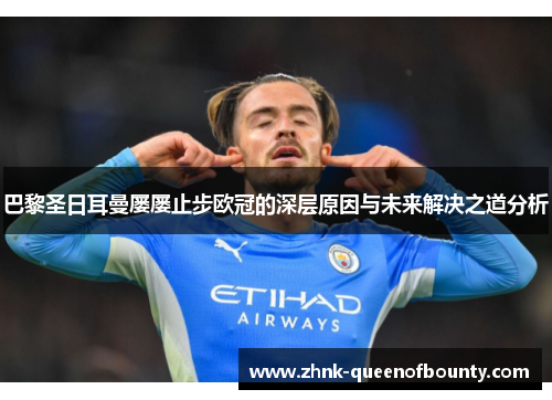 巴黎圣日耳曼屡屡止步欧冠的深层原因与未来解决之道分析