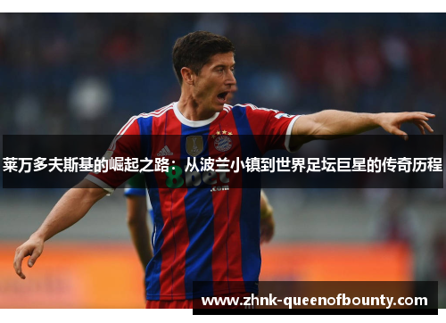 莱万多夫斯基的崛起之路：从波兰小镇到世界足坛巨星的传奇历程