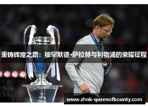 重铸辉煌之路：穆罕默德·萨拉赫与利物浦的荣耀征程