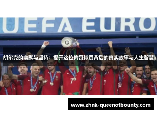 胡尔克的幽默与坚持：揭开这位传奇球员背后的真实故事与人生智慧