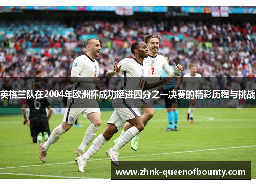 英格兰队在2004年欧洲杯成功挺进四分之一决赛的精彩历程与挑战