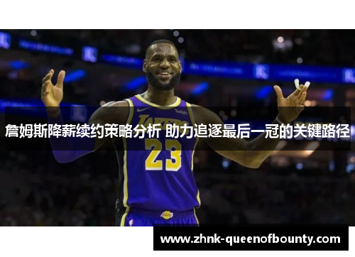 詹姆斯降薪续约策略分析 助力追逐最后一冠的关键路径