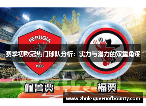 赛季初欧冠热门球队分析：实力与潜力的双重角逐