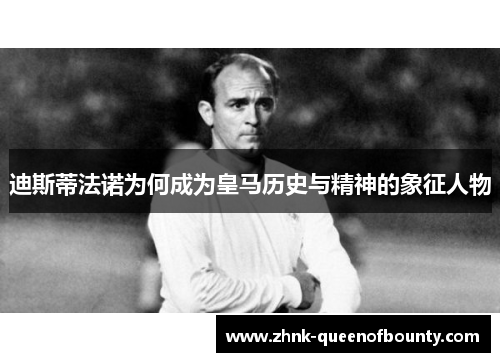 迪斯蒂法诺为何成为皇马历史与精神的象征人物