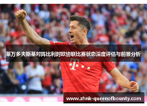 莱万多夫斯基对阵比利时欧协联比赛状态深度评估与前景分析