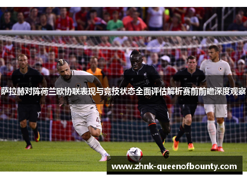 萨拉赫对阵荷兰欧协联表现与竞技状态全面评估解析赛前前瞻深度观察