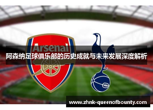 阿森纳足球俱乐部的历史成就与未来发展深度解析