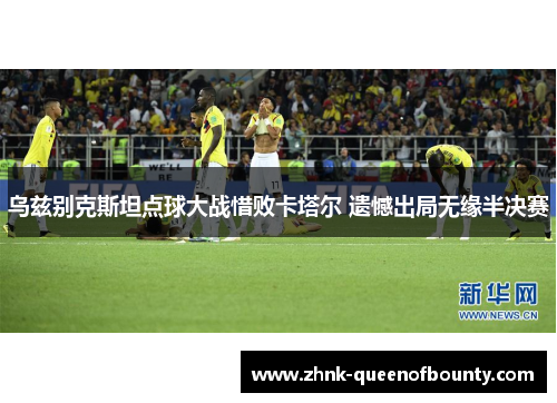 乌兹别克斯坦点球大战惜败卡塔尔 遗憾出局无缘半决赛