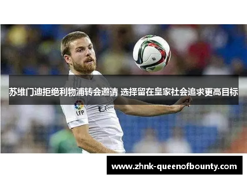 苏维门迪拒绝利物浦转会邀请 选择留在皇家社会追求更高目标